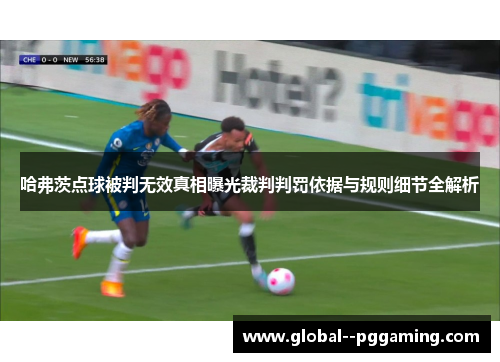 哈弗茨点球被判无效真相曝光裁判判罚依据与规则细节全解析