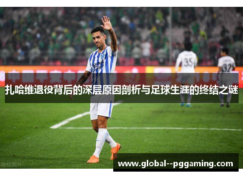 扎哈维退役背后的深层原因剖析与足球生涯的终结之谜