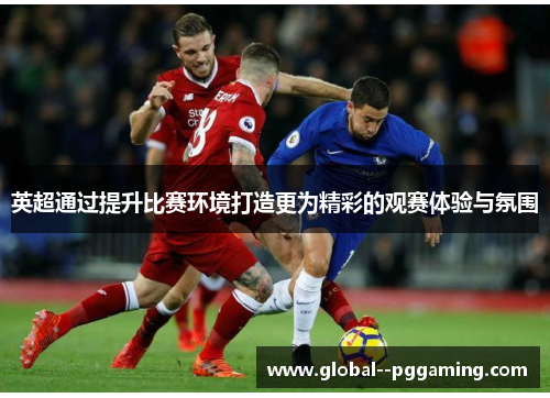 英超通过提升比赛环境打造更为精彩的观赛体验与氛围