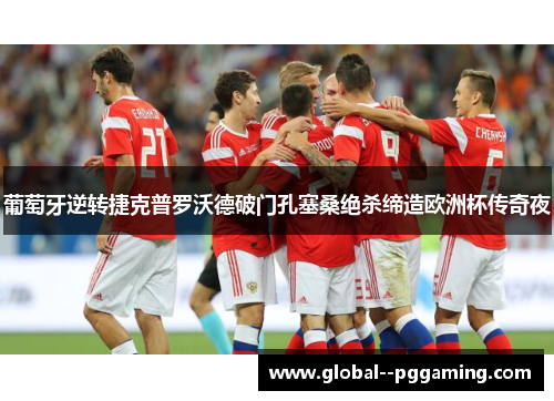 葡萄牙逆转捷克普罗沃德破门孔塞桑绝杀缔造欧洲杯传奇夜