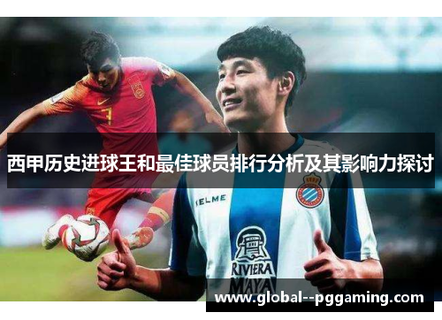 西甲历史进球王和最佳球员排行分析及其影响力探讨