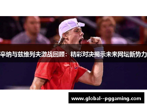 辛纳与兹维列夫激战回顾：精彩对决揭示未来网坛新势力