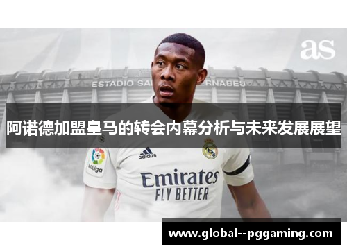 阿诺德加盟皇马的转会内幕分析与未来发展展望