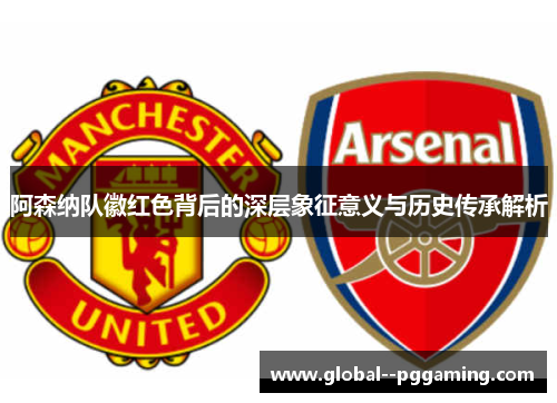 阿森纳队徽红色背后的深层象征意义与历史传承解析