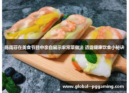 陈雨菲在美食节目中亲自展示家常菜做法 透露健康饮食小秘诀