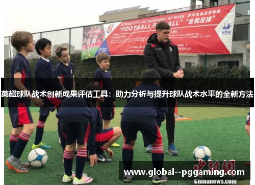 英超球队战术创新成果评估工具:助力分析与提升球队战术水平的全新方法 英超球队战术创新成果评估工具:助力分析与提升球队战术水平的全新方法