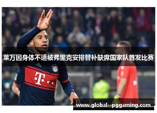 莱万因身体不适被弗里克安排替补缺席国家队首发比赛 莱万因身体不适被弗里克安排替补缺席国家队首发比赛