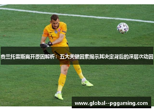 费兰托雷斯离开原因解析：五大关键因素揭示其决定背后的深层次动因