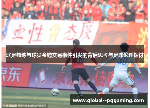 辽足教练与球员金钱交易事件引发的背后思考与足球伦理探讨