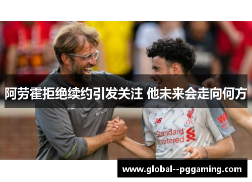 阿劳霍拒绝续约引发关注 他未来会走向何方