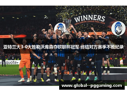 亚特兰大3-0大胜勒沃库森夺欧联杯冠军 终结对方赛季不败纪录