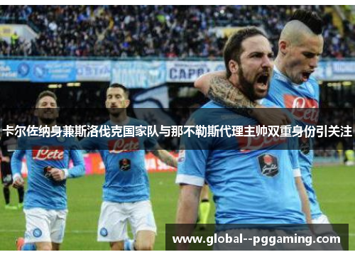 卡尔佐纳身兼斯洛伐克国家队与那不勒斯代理主帅双重身份引关注