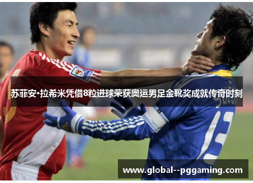 苏菲安·拉希米凭借8粒进球荣获奥运男足金靴奖成就传奇时刻 苏菲安·拉希米凭借8粒进球荣获奥运男足金靴奖成就传奇时刻
