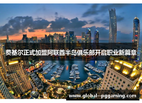 费基尔正式加盟阿联酋半岛俱乐部开启职业新篇章